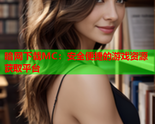 暗网下载MC：安全便捷的游戏资源获取平台