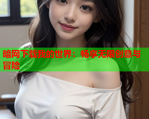 暗网下载我的世界：畅享无限创意与冒险