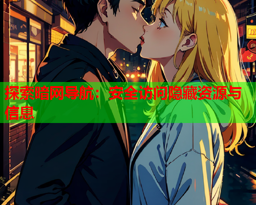 探索暗网导航：安全访问隐藏资源与信息