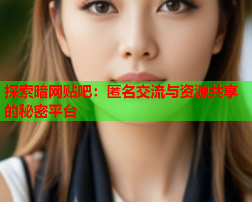探索暗网贴吧：匿名交流与资源共享的秘密平台