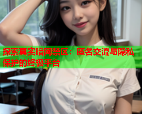 探索真实暗网禁区：匿名交流与隐私保护的终极平台