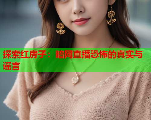 探索红房子：暗网直播恐怖的真实与谣言
