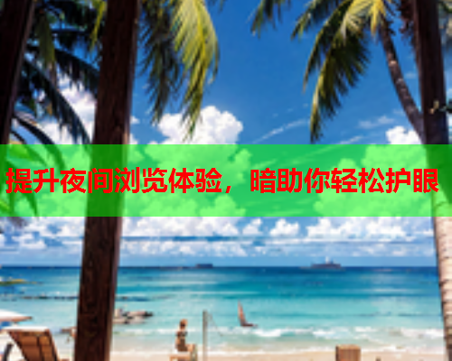 提升夜间浏览体验，暗助你轻松护眼