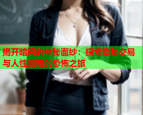 揭开暗网的神秘面纱：探索隐秘交易与人性黑暗的恐怖之旅