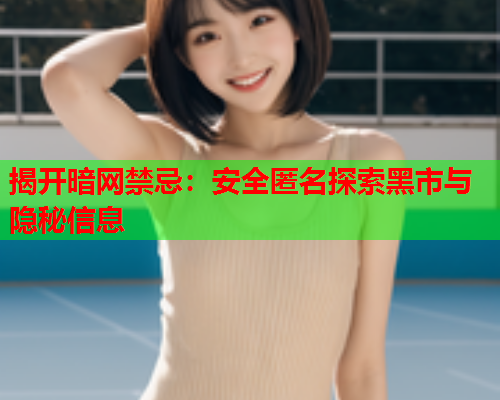 揭开暗网禁忌：安全匿名探索黑市与隐秘信息