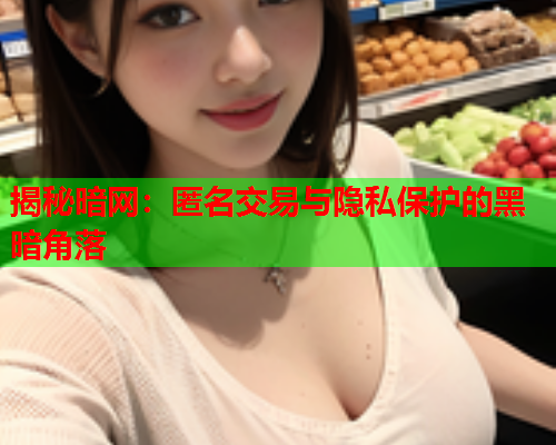 揭秘暗网：匿名交易与隐私保护的黑暗角落