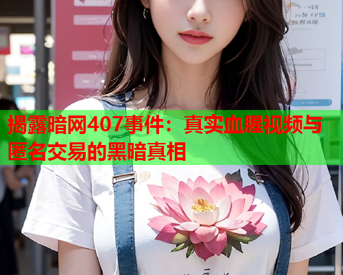揭露暗网407事件：真实血腥视频与匿名交易的黑暗真相