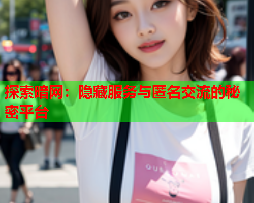 探索暗网：隐藏服务与匿名交流的秘密平台