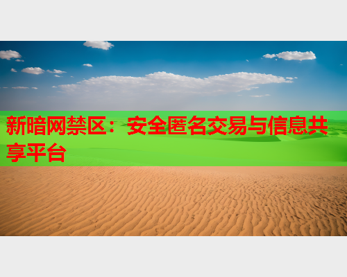 新暗网禁区：安全匿名交易与信息共享平台