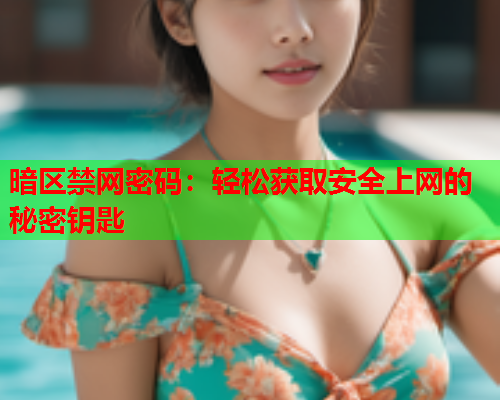 暗区禁网密码：轻松获取安全上网的秘密钥匙