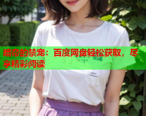 暗帝的禁宠：百度网盘轻松获取，尽享精彩阅读