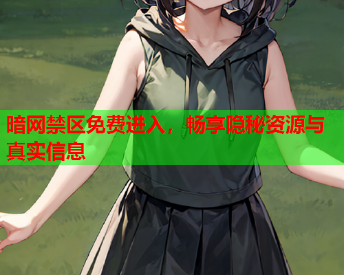 暗网禁区免费进入，畅享隐秘资源与真实信息
