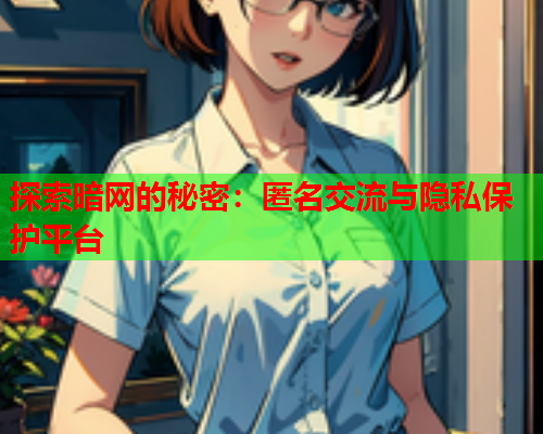 探索暗网的秘密：匿名交流与隐私保护平台