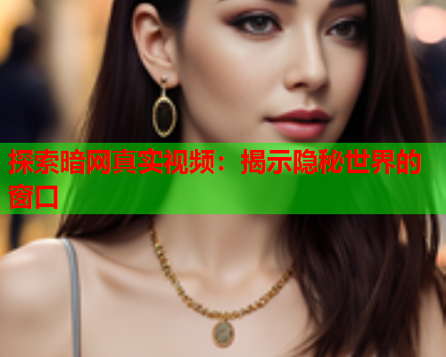 探索暗网真实视频：揭示隐秘世界的窗口