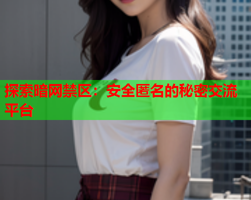 探索暗网禁区：安全匿名的秘密交流平台
