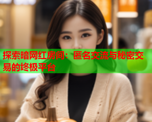 探索暗网红房间：匿名交流与秘密交易的终极平台