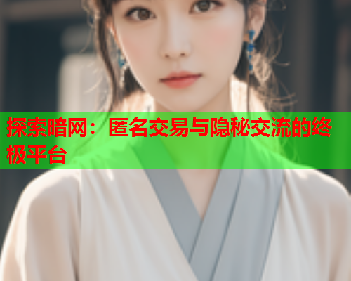 探索暗网：匿名交易与隐秘交流的终极平台