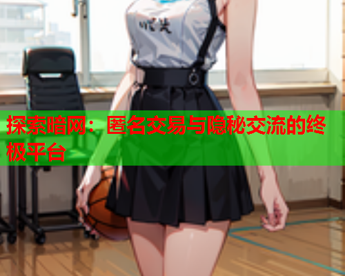 探索暗网：匿名交易与隐秘交流的终极平台