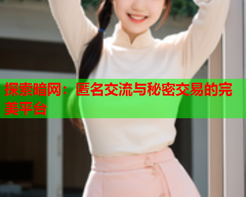 探索暗网：匿名交流与秘密交易的完美平台