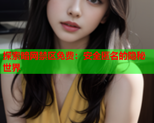 探索暗网禁区免费：安全匿名的隐秘世界