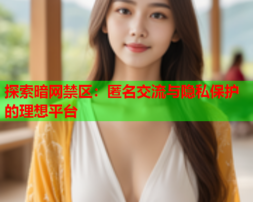 探索暗网禁区：匿名交流与隐私保护的理想平台