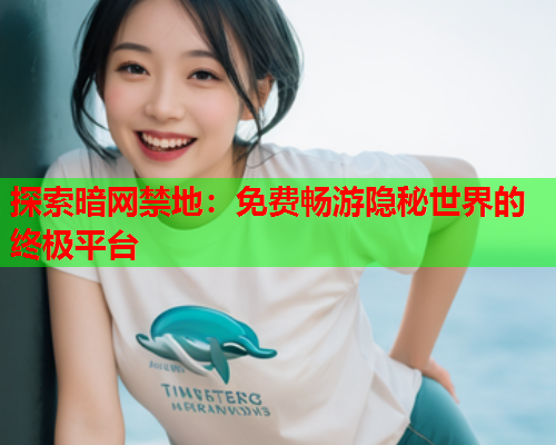 探索暗网禁地：免费畅游隐秘世界的终极平台