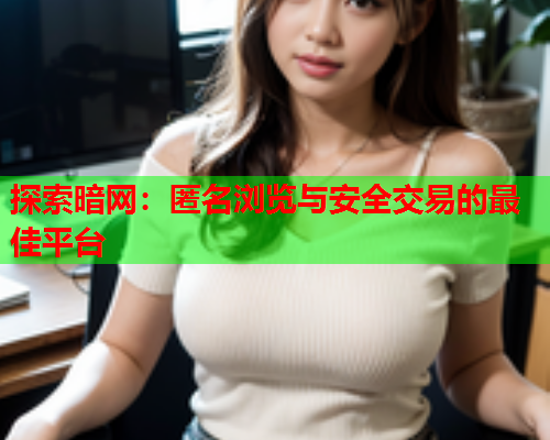 探索暗网：匿名浏览与安全交易的最佳平台