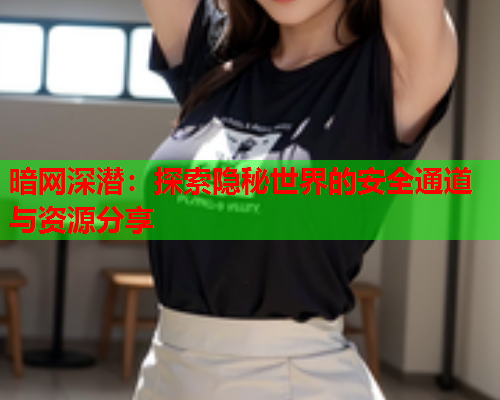 暗网深潜：探索隐秘世界的安全通道与资源分享