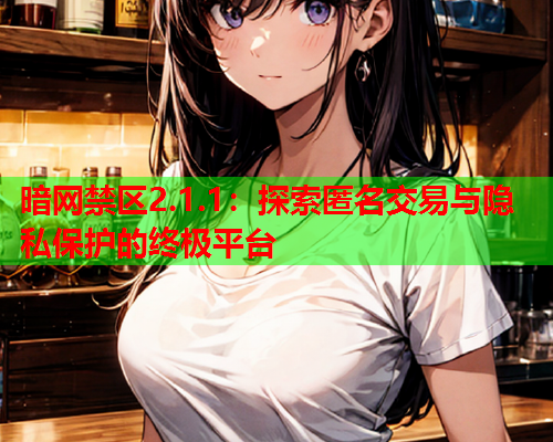 暗网禁区2.1.1：探索匿名交易与隐私保护的终极平台