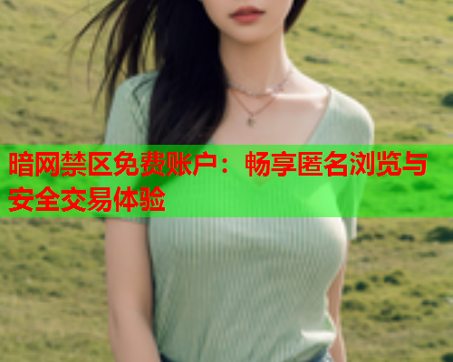 暗网禁区免费账户：畅享匿名浏览与安全交易体验