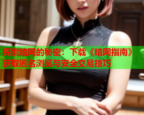 探索暗网的秘密：下载《暗网指南》获取匿名浏览与安全交易技巧