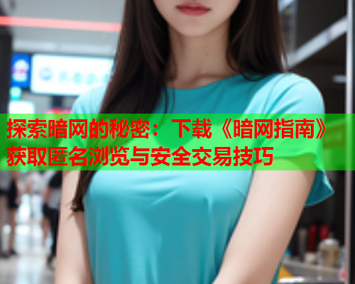 探索暗网的秘密：下载《暗网指南》获取匿名浏览与安全交易技巧