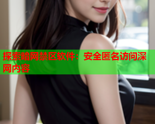 探索暗网禁区软件：安全匿名访问深网内容
