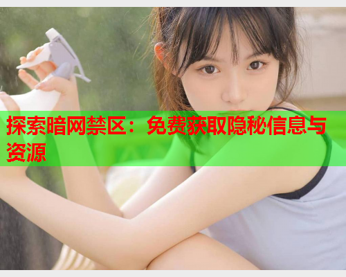 探索暗网禁区：免费获取隐秘信息与资源