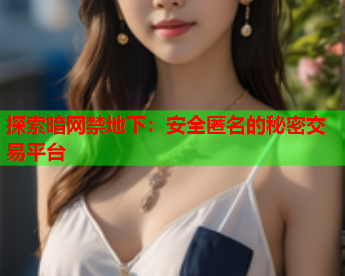 探索暗网禁地下：安全匿名的秘密交易平台