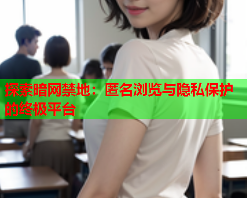 探索暗网禁地：匿名浏览与隐私保护的终极平台