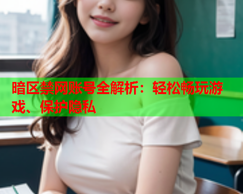 暗区禁网账号全解析：轻松畅玩游戏、保护隐私