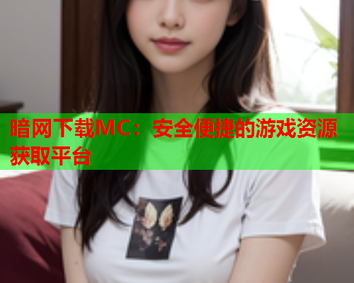 暗网下载MC：安全便捷的游戏资源获取平台