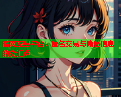 暗网交易平台：匿名交易与隐秘信息的交汇点