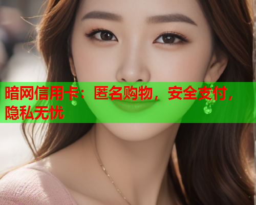 暗网信用卡：匿名购物，安全支付，隐私无忧