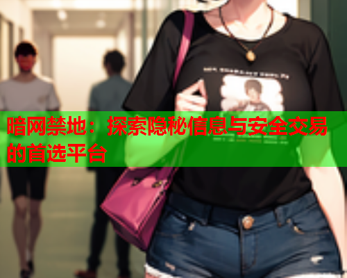 暗网禁地：探索隐秘信息与安全交易的首选平台