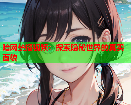 暗网禁播视频：探索隐秘世界的真实面貌