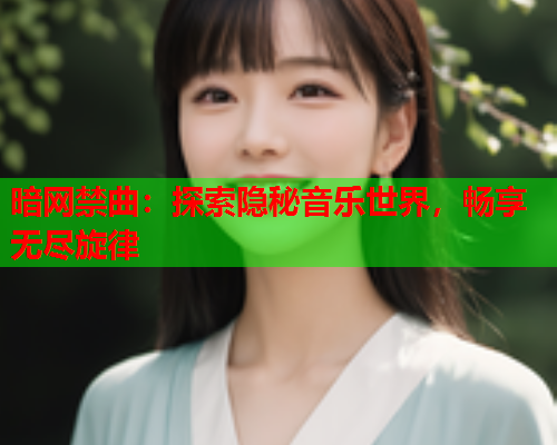 暗网禁曲：探索隐秘音乐世界，畅享无尽旋律