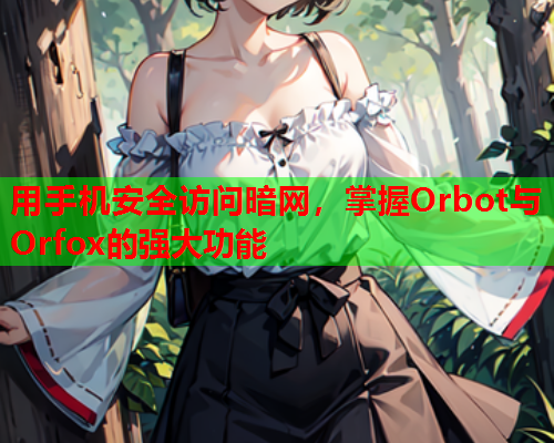 用手机安全访问暗网，掌握Orbot与Orfox的强大功能