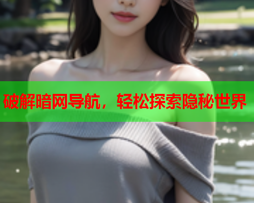 破解暗网导航，轻松探索隐秘世界
