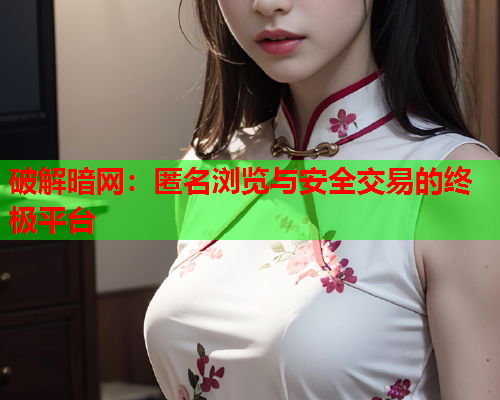 破解暗网：匿名浏览与安全交易的终极平台