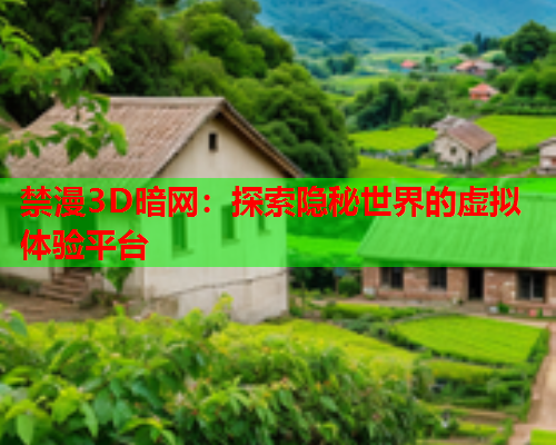 禁漫3D暗网：探索隐秘世界的虚拟体验平台