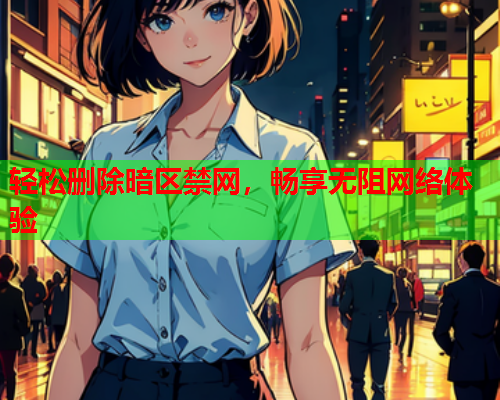 轻松删除暗区禁网，畅享无阻网络体验