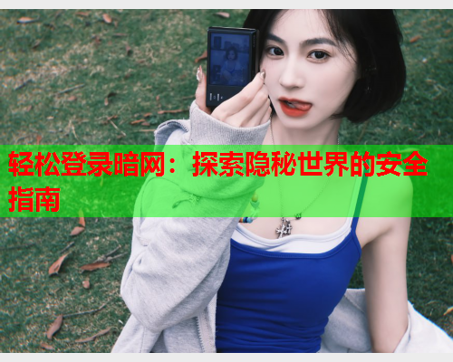 轻松登录暗网：探索隐秘世界的安全指南
