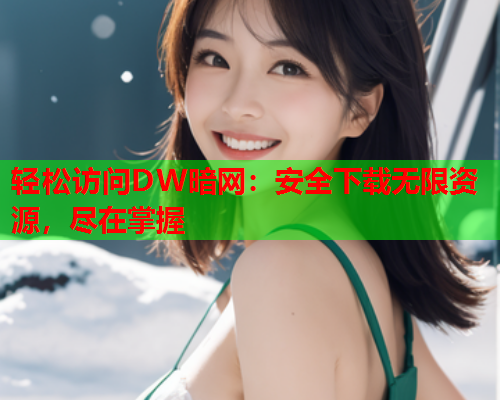 轻松访问DW暗网：安全下载无限资源，尽在掌握